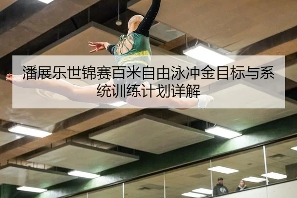 潘展乐世锦赛百米自由泳冲金目标与系统训练计划详解