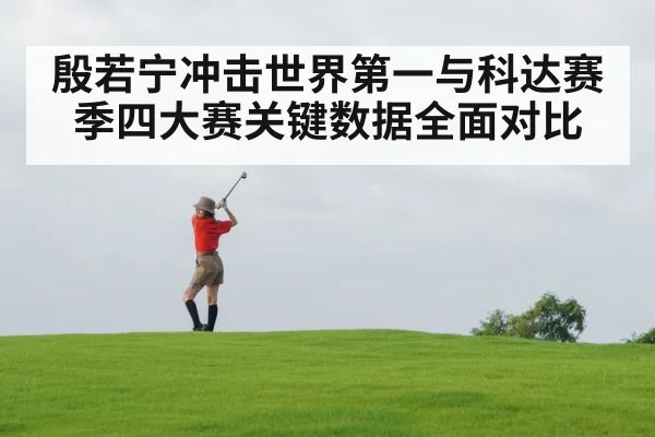 殷若宁冲击世界第一与科达赛季四大赛关键数据全面对比