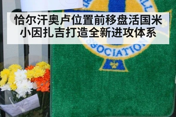恰尔汗奥卢位置前移盘活国米 小因扎吉打造全新进攻体系