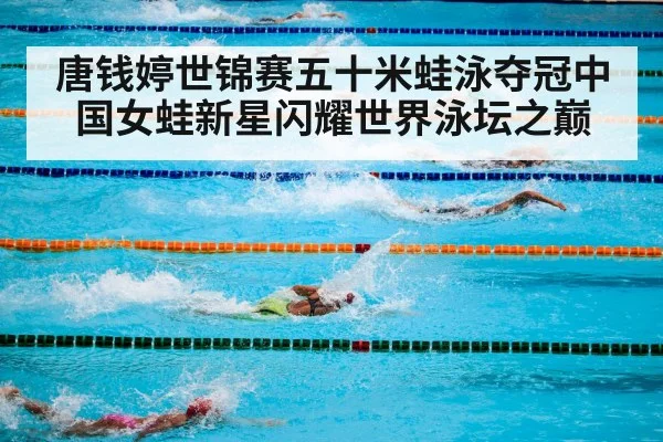 唐钱婷世锦赛五十米蛙泳夺冠中国女蛙新星闪耀世界泳坛之巅