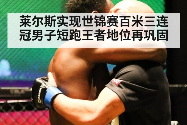 莱尔斯实现世锦赛百米三连冠男子短跑王者地位再巩固
