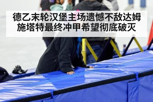 德乙末轮汉堡主场遗憾不敌达姆施塔特最终冲甲希望彻底破灭
