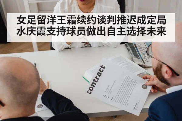 女足留洋王霜续约谈判推迟成定局 水庆霞支持球员做出自主选择未来