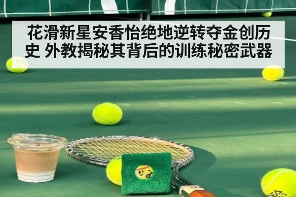 花滑新星安香怡绝地逆转夺金创历史 外教揭秘其背后的训练秘密武器