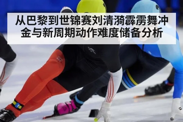 从巴黎到世锦赛刘清漪霹雳舞冲金与新周期动作难度储备分析